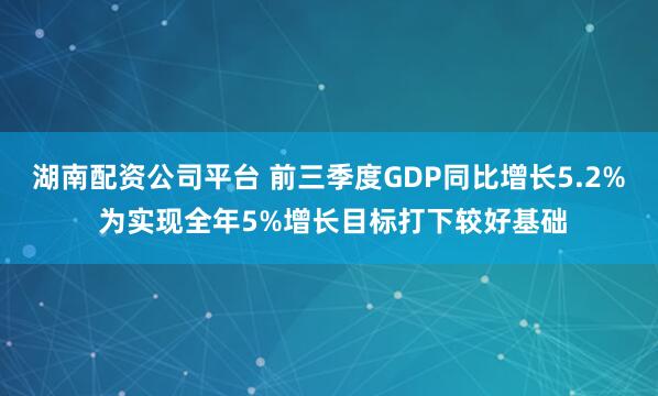 湖南配资公司平台 前三季度GDP同比增长5.2% 为实现全年5%增长目标打下较好基础