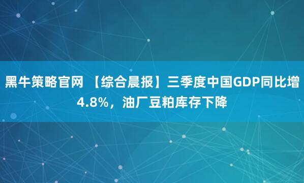 黑牛策略官网 【综合晨报】三季度中国GDP同比增4.8%,油厂豆粕库存下降