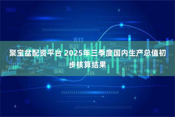 聚宝盆配资平台 2025年三季度国内生产总值初步核算结果
