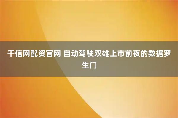 千信网配资官网 自动驾驶双雄上市前夜的数据罗生门