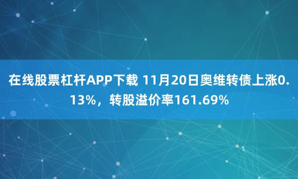 在线股票杠杆APP下载 11月20日奥维转债上涨0.13%，转股溢价率161.69%