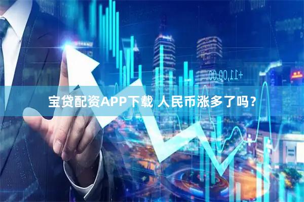 宝贷配资APP下载 人民币涨多了吗？