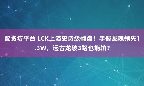 配资坊平台 LCK上演史诗级翻盘！手握龙魂领先1.3W，远古龙破3路也能输？