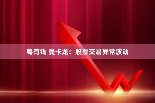 粤有钱 曼卡龙：股票交易异常波动