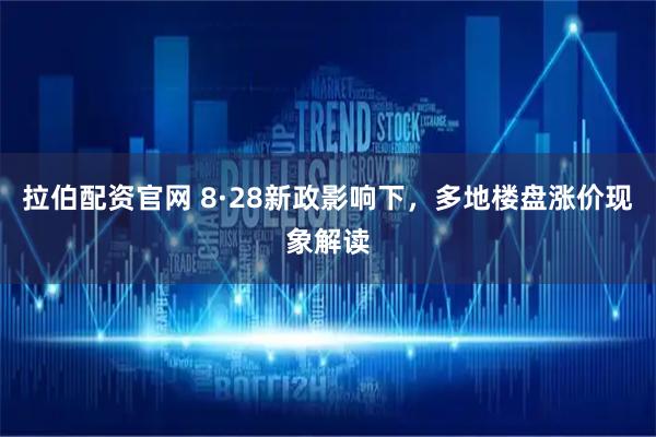 拉伯配资官网 8·28新政影响下，多地楼盘涨价现象解读